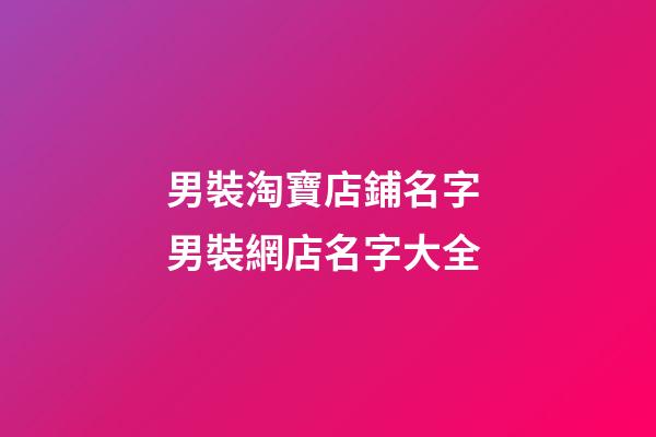 男裝淘寶店鋪名字 男裝網店名字大全-第1張-店鋪起名-玄機派